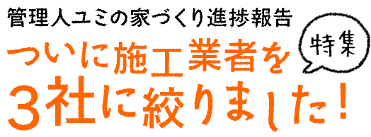 管理人ユミの家づくり進捗報告ついに施工業者を3社に絞りました!