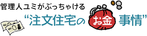 管理人ユミがぶっちゃける“注文住宅のお金事情”