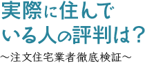 実際に住んでいる人の評判は？ ～注文住宅業者徹底検証～